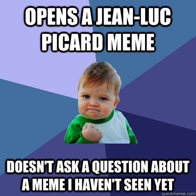 opens a Jean-Luc Picard meme doesn't ask a question about a meme I haven't seen yet  Success Kid