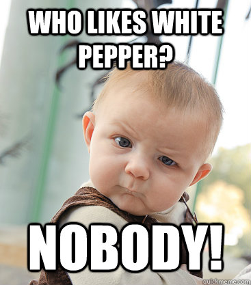 Who likes white pepper?  Nobody!  skeptical baby