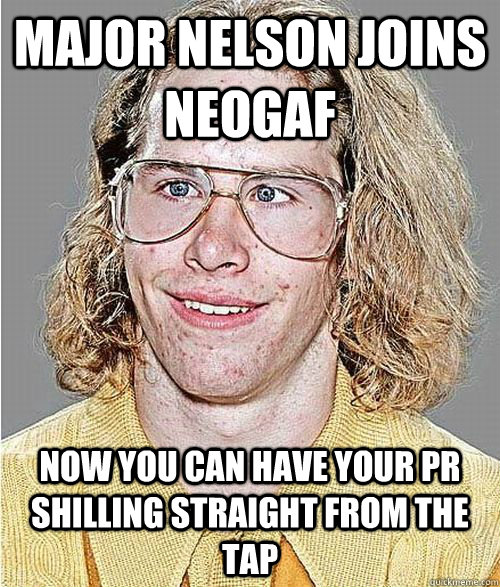 Major Nelson joins neogaf NOW YOU CAN HAVE YOUR PR SHILLING STRAIGHT FROM THE TAP  NeoGAF Asshole