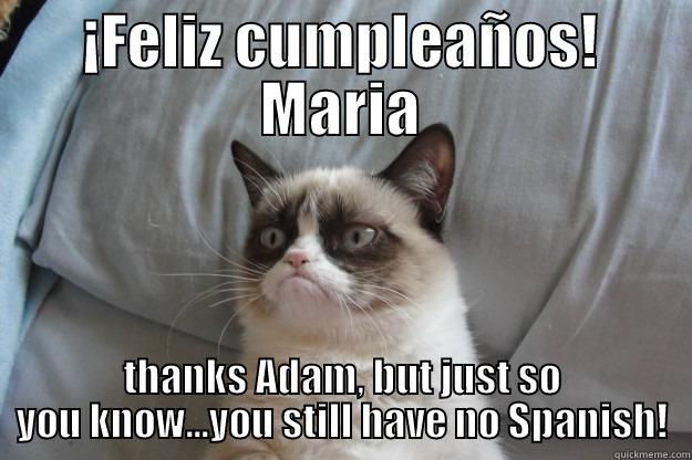 ¡FELIZ CUMPLEAÑOS! MARIA THANKS ADAM, BUT JUST SO YOU KNOW...YOU STILL HAVE NO SPANISH! Grumpy Cat