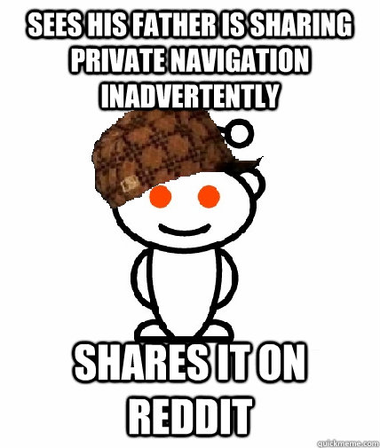 SEES HIS FATHER IS SHARING PRIVATE NAVIGATION inadvertently Shares it on reddit  Scumbag Redditor