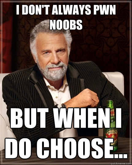 I don't always pwn noobs but when i do choose...  The Most Interesting Man In The World