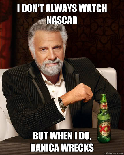 I don't always watch Nascar but when I do, 
Danica wrecks  Dos Equis man