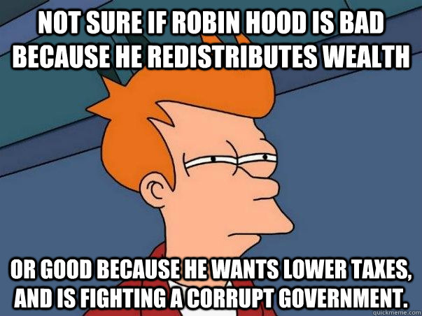 Not sure if Robin Hood is bad because he redistributes wealth Or good because he wants lower taxes, and is fighting a corrupt government.  Not sure if deaf