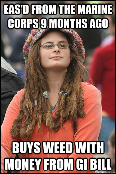 EAS'd from the Marine Corps 9 months ago Buys weed with money from GI Bill  College Liberal