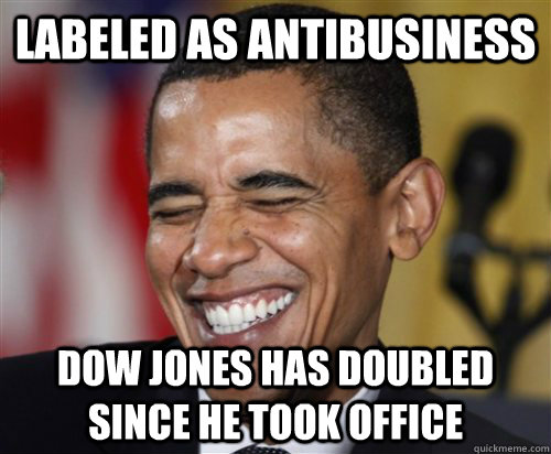 Labeled as antibusiness Dow Jones has doubled since he took office  Scumbag Obama