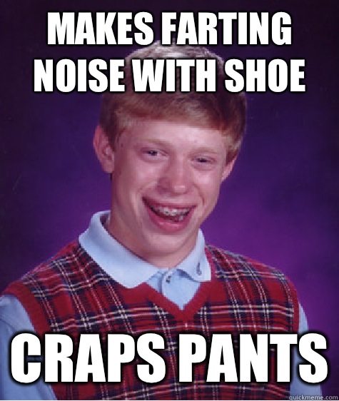 Makes farting noise with shoe Craps pants  Bad Luck Brian