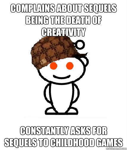 Complains about sequels being the death of creativity  constantly asks for sequels to childhood games  Scumbag Reddit