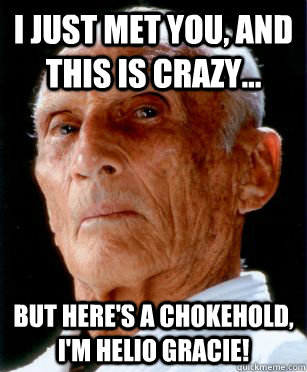 I just met you, and this is crazy... But here's a chokehold, I'm Helio Gracie! - I just met you, and this is crazy... But here's a chokehold, I'm Helio Gracie!  Gracie Jiu-jitsu