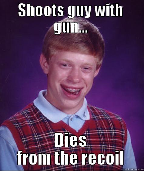 SHOOTS GUY WITH GUN... DIES FROM THE RECOIL Bad Luck Brian