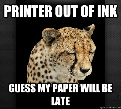 Printer out of ink guess my paper will be late - Printer out of ink guess my paper will be late  Defeated Cheetah
