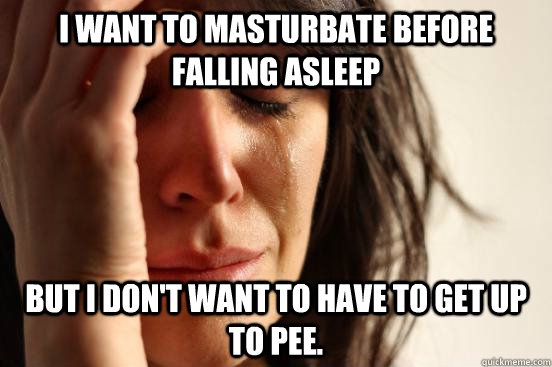 I want to masturbate before falling asleep but I don't want to have to get up to pee.  First World Problems