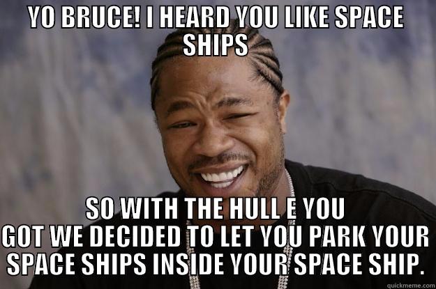 Yo bruce - YO BRUCE! I HEARD YOU LIKE SPACE SHIPS SO WITH THE HULL E YOU GOT WE DECIDED TO LET YOU PARK YOUR SPACE SHIPS INSIDE YOUR SPACE SHIP. Xzibit meme