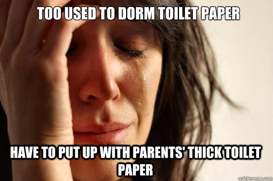 Too used to dorm toilet paper Have to put up with parents' thick toilet paper  First World Problems