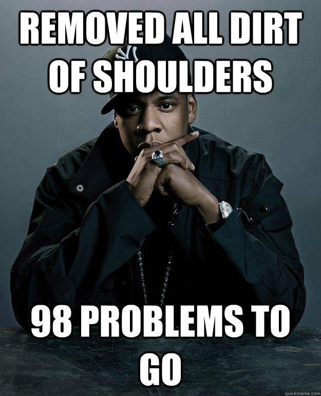 Removed all dirt of shoulders 98 problems to go  Jay Z Problems