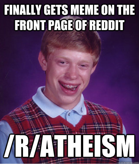 Finally gets meme on the front page of reddit /r/atheism  Bad Luck Brian