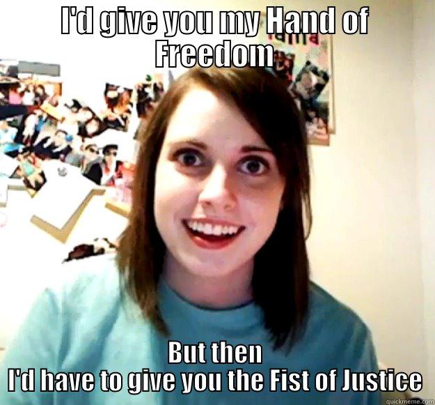 I'D GIVE YOU MY HAND OF FREEDOM BUT THEN I'D HAVE TO GIVE YOU THE FIST OF JUSTICE Overly Attached Girlfriend