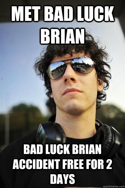 Met bad luck brian bad luck brian accident free for 2 days - Met bad luck brian bad luck brian accident free for 2 days  GOOD LUCK RYAN