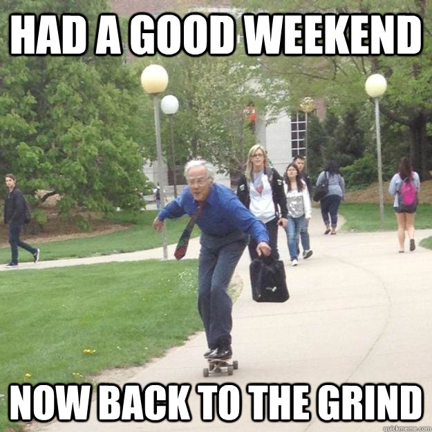 Had a good weekend Now back to the grind - Had a good weekend Now back to the grind  Skateboarding Professor