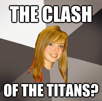 The Clash of the titans? - The Clash of the titans?  Musically Oblivious 8th Grader