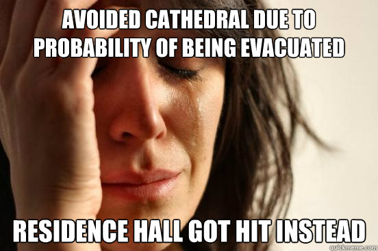Avoided Cathedral due to probability of being evacuated Residence Hall got hit instead  First World Problems