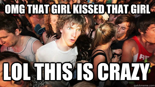 OMG THAT GIRL KISSED THAT GIRL LOL THIS IS CRAZY  Sudden Clarity Clarence
