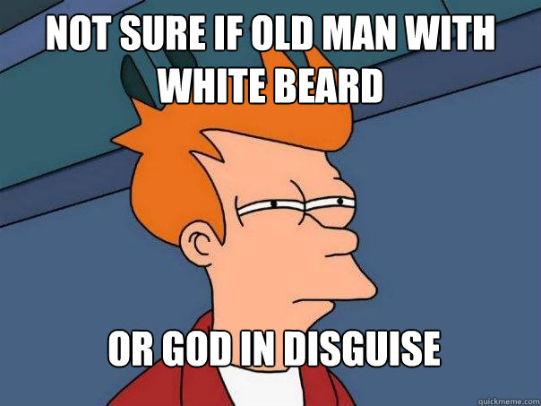 Not sure if old man with white beard Or god in disguise - Not sure if old man with white beard Or god in disguise  Futurama Fry