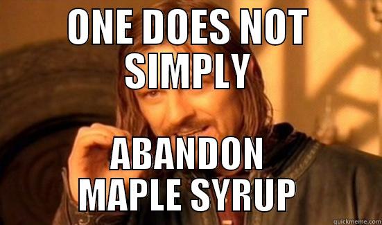 ONE DOES NOT SIMPLY ABANDON MAPLE SYRUP Boromir