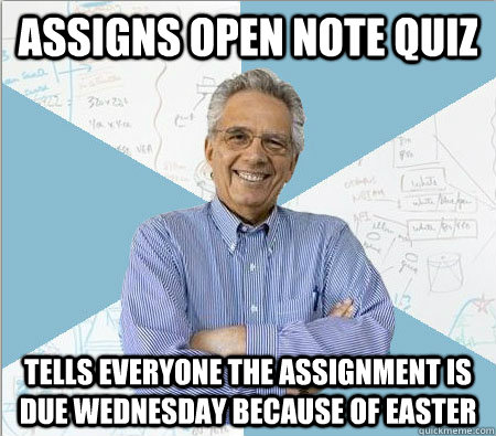 assigns open note quiz tells everyone the assignment is due Wednesday because of Easter  Good guy professor