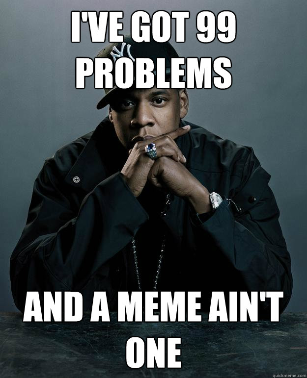 I've got 99 problems  And a meme ain't one - I've got 99 problems  And a meme ain't one  Jay Z Problems