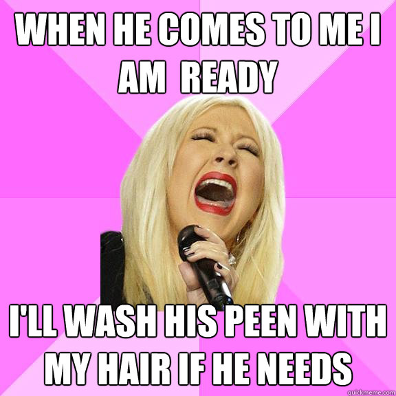 when he comes to me i am  ready i'll wash his peen with my hair if he needs  Wrong Lyrics Christina