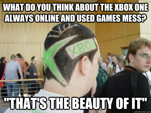 What do you think about the Xbox One always online and used games mess? 
