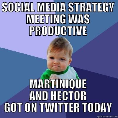 SOCIAL MEDIA STRATEGY MEETING WAS PRODUCTIVE MARTINIQUE AND HECTOR GOT ON TWITTER TODAY Success Kid