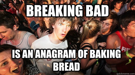 Breaking bad is an anagram of baking bread - Breaking bad is an anagram of baking bread  Sudden Clarity Clarence