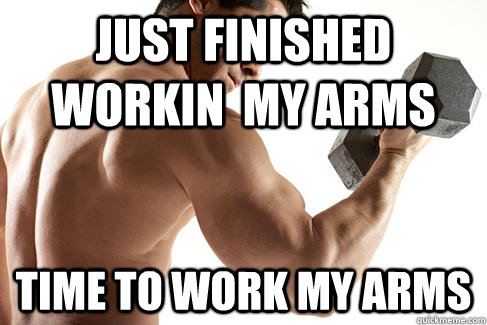 Just finished workin  my arms time to work my arms - Just finished workin  my arms time to work my arms  Misc