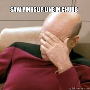 Saw pinkslip line in chubb   FacePalm