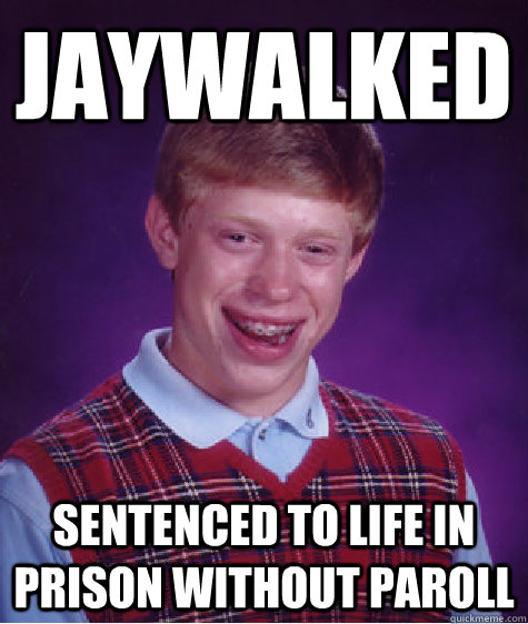 jaywalked sentenced to life in prison without paroll  Bad Luck Brian