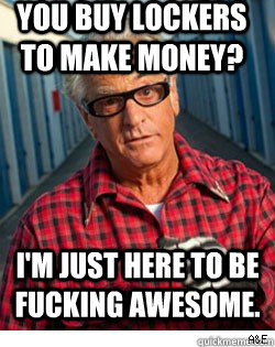 You buy lockers to make money? I'm just here to be fucking awesome.  