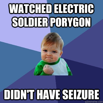 Watched ELECTRIC soldier porygon Didn't have seizure - Watched ELECTRIC soldier porygon Didn't have seizure  Success Kid