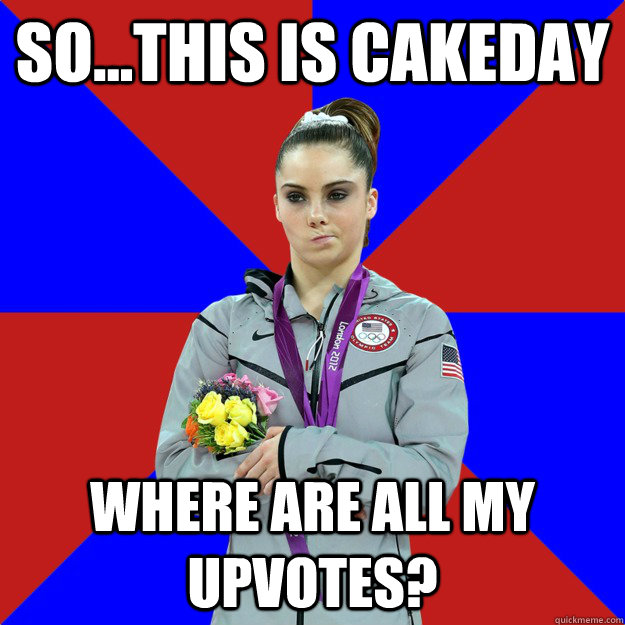 So...this is cakeday Where are all my upvotes?  Unimpressed McKayla Maroney