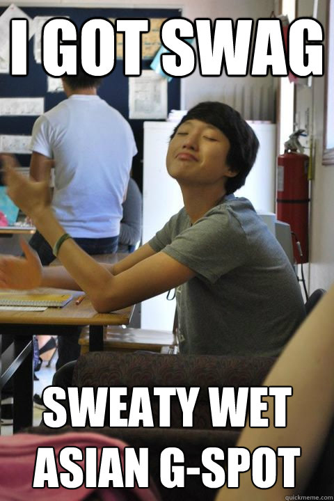 i got swag sweaty wet asian g-spot - i got swag sweaty wet asian g-spot  smug chinese asshole