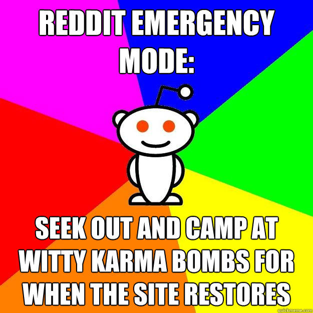 reddit emergency mode: seek out and camp at witty karma bombs for when the site restores  Reddit Alien