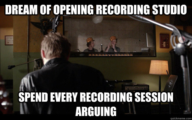 Dream of opening recording studio Spend every recording session arguing - Dream of opening recording studio Spend every recording session arguing  Misc