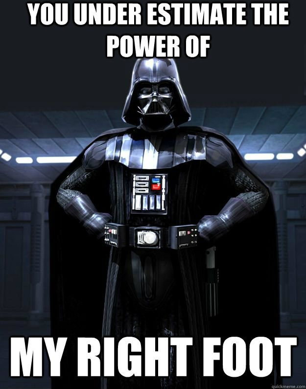 you under estimate the power of  my right foot  Darth Vader