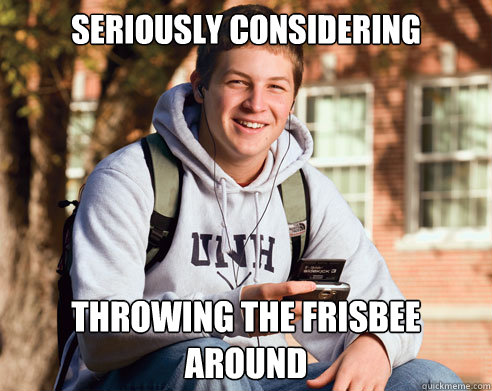 Seriously considering throwing the frisbee around  College Freshman