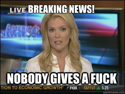 Breaking news! Nobody gives a fuck  Megyn Kelly