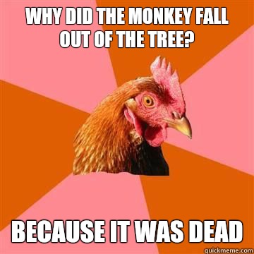 Why did the monkey fall out of the tree?  Because it was dead  Anti-Joke Chicken