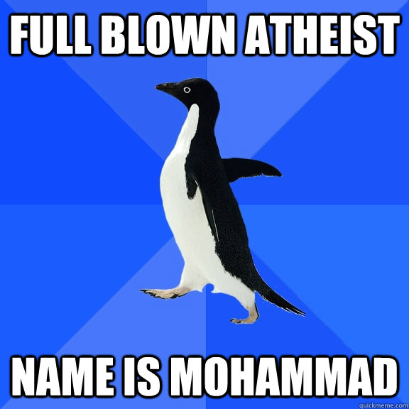 FULL BLOWN ATHEIST NAME IS MOHAMMAD  Socially Awkward Penguin