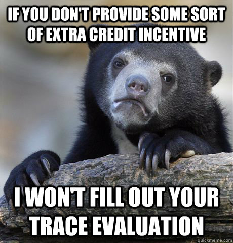 If you don't provide some sort of extra credit incentive I won't fill out your trace evaluation - If you don't provide some sort of extra credit incentive I won't fill out your trace evaluation  Confession Bear