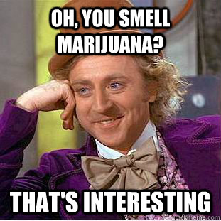 Oh, You smell marijuana? that's interesting  Creepy Wonka